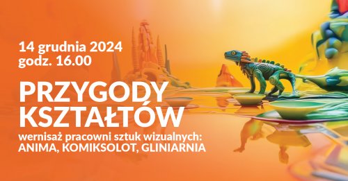 Przygody kształtów - wernisaż pracowni sztuk wizualnych: Anima, Gliniarnia, Komiksolot