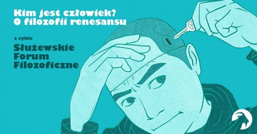 Kim jest człowiek? O filozofii renesansu - spotkanie z cyklu Służewskie Forum Filozoficzne