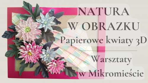 Natura w obrazku - Papierowe kwiaty 3D - warsztaty